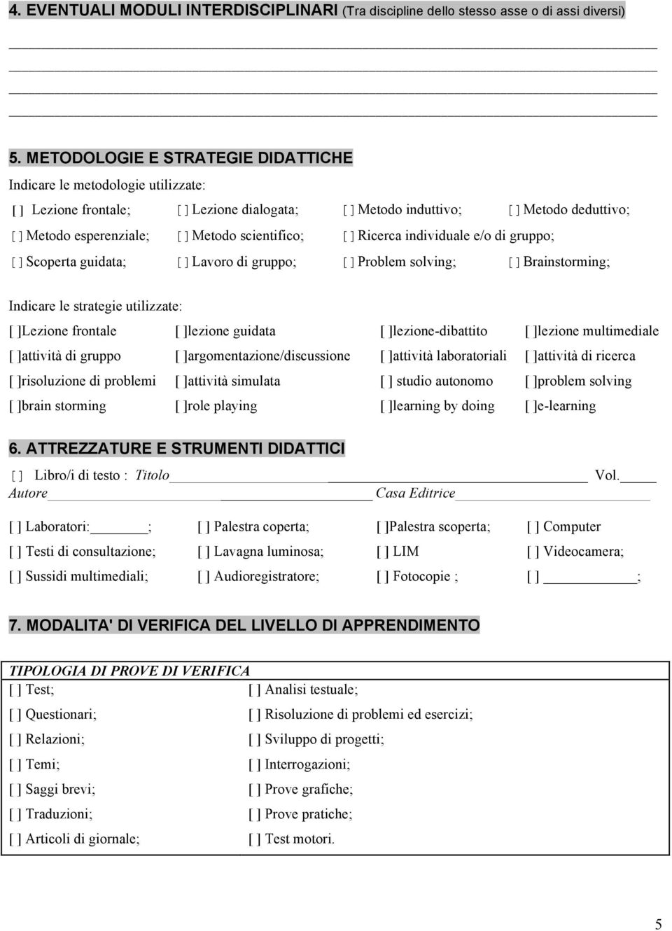 []Ricerca individuale e/o di gruppo; []Scoperta guidata; []Lavoro di gruppo; []Problem solving; []Brainstorming; Indicare le strategie utilizzate: [ ]Lezione frontale [ ]lezione guidata [