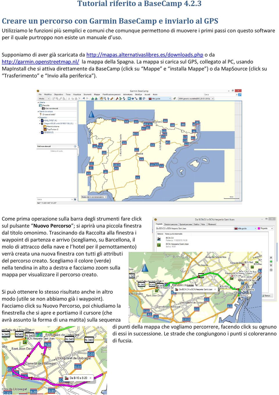 La mappa si carica sul GPS, collegato al PC, usando MapInstall che si attiva direttamente da BaseCamp (click su Mappe e installa Mappe ) o da MapSource (click su Trasferimento e Invio alla periferica
