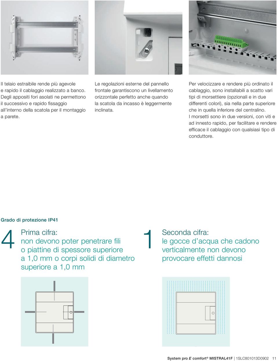 Le regolazioni esterne del pannello frontale garantiscono un livellamento orizzontale perfetto anche quando la scatola da incasso è leggermente inclinata.