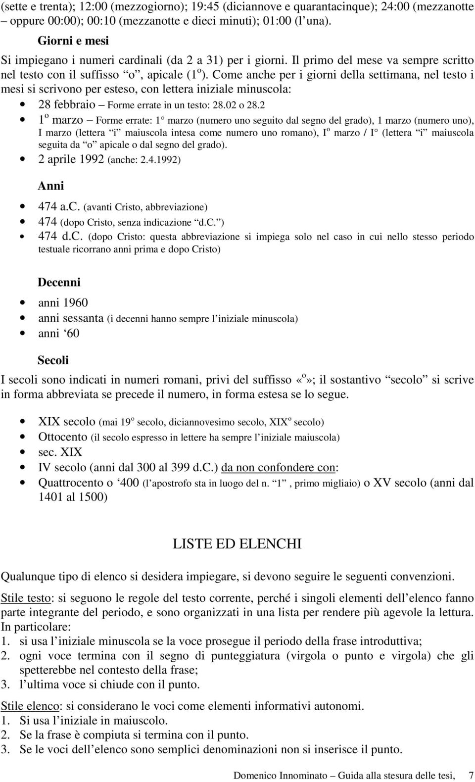 Come anche per i giorni della settimana, nel testo i mesi si scrivono per esteso, con lettera iniziale minuscola: 28 febbraio Forme errate in un testo: 28.02 o 28.