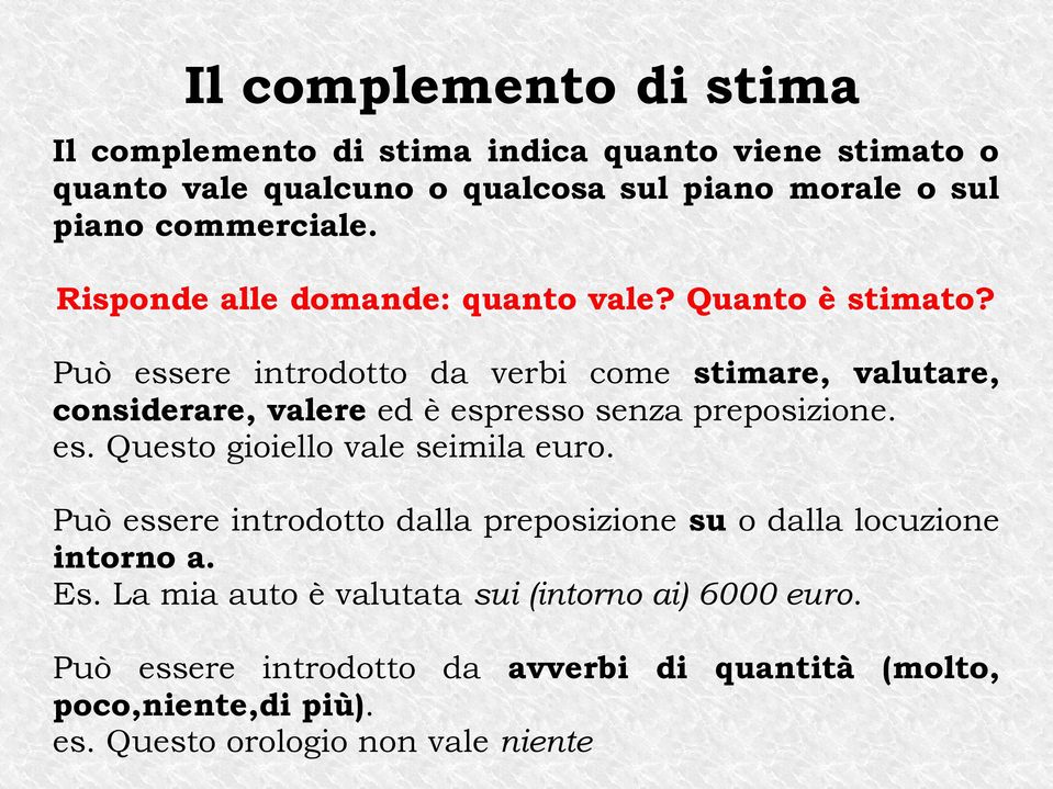 Può essere introdotto da verbi come stimare, valutare, considerare, valere ed è espresso senza preposizione. es. Questo gioiello vale seimila euro.