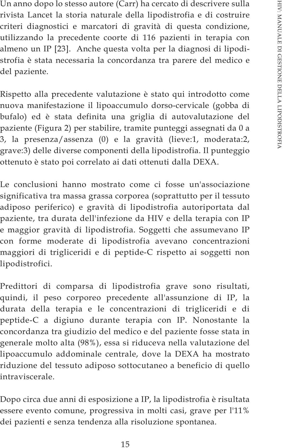 Anche questa volta per la diagnosi di lipodistrofia è stata necessaria la concordanza tra parere del medico e del paziente.