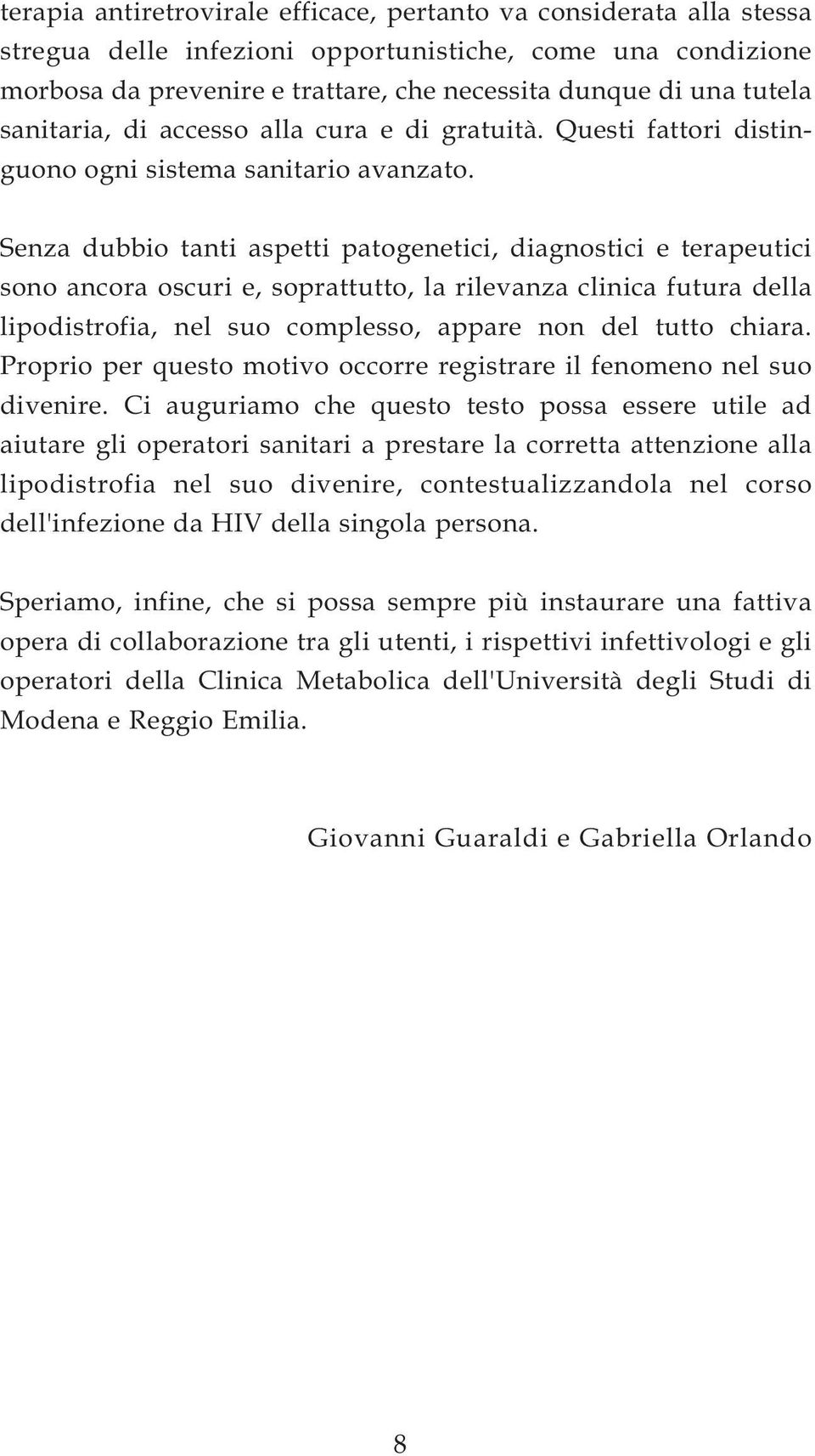 Senza dubbio tanti aspetti patogenetici, diagnostici e terapeutici sono ancora oscuri e, soprattutto, la rilevanza clinica futura della lipodistrofia, nel suo complesso, appare non del tutto chiara.