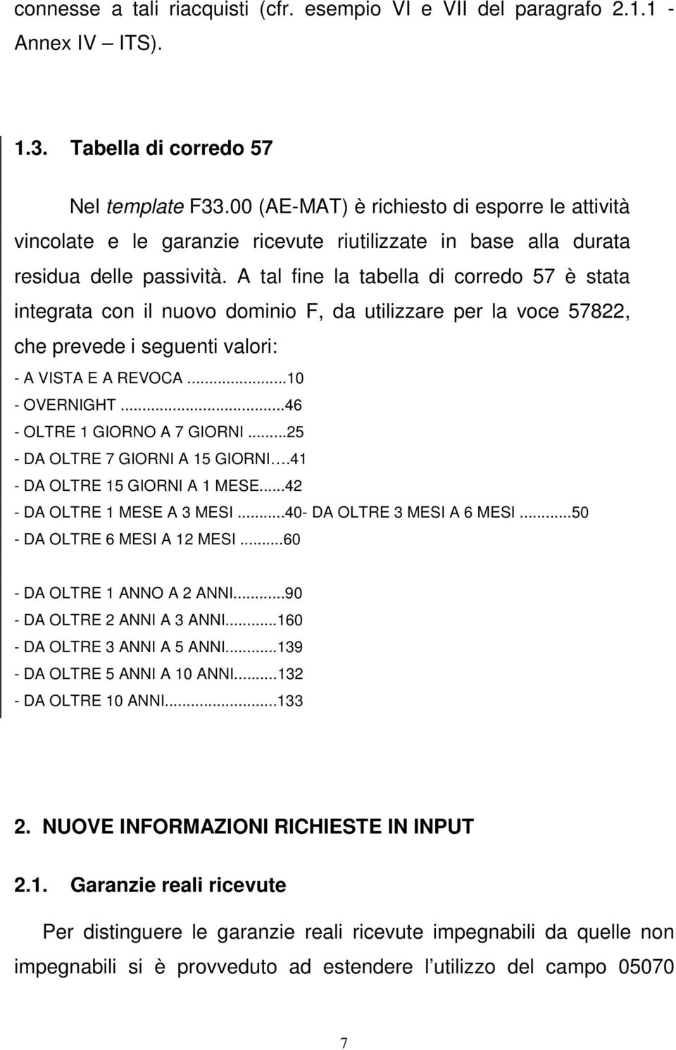 A tal fine la tabella di corredo 57 è stata integrata con il nuovo dominio F, da utilizzare per la voce 57822, che prevede i seguenti valori: - A VISTA E A REVOCA...10 - OVERNIGHT.