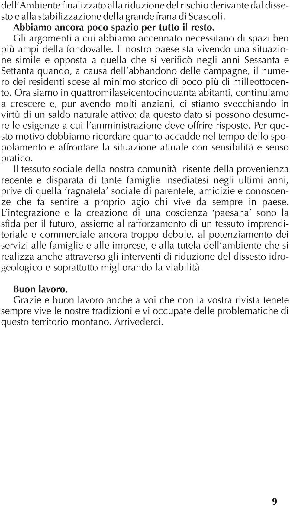 Il nostro paese sta vivendo una situazione simile e opposta a quella che si verificò negli anni Sessanta e Settanta quando, a causa dell abbandono delle campagne, il numero dei residenti scese al