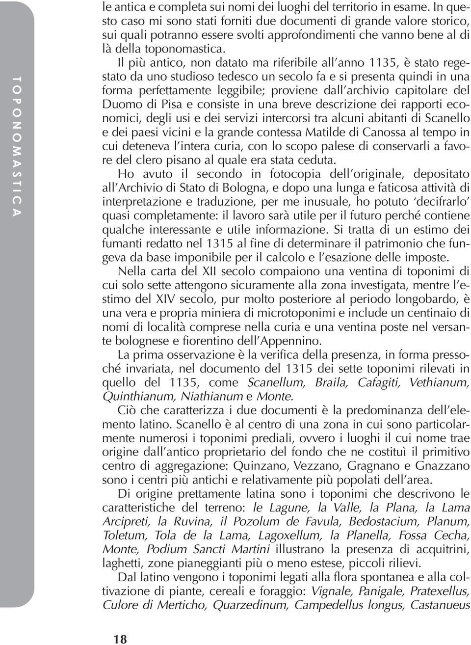 Il più antico, non datato ma riferibile all anno 1135, è stato regestato da uno studioso tedesco un secolo fa e si presenta quindi in una forma perfettamente leggibile; proviene dall archivio