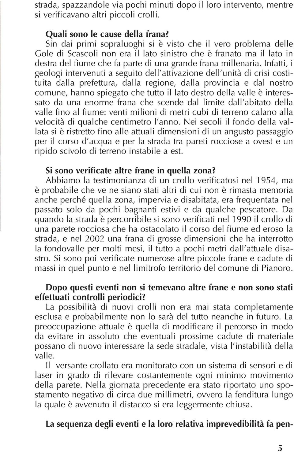 Infatti, i geologi intervenuti a seguito dell attivazione dell unità di crisi costituita dalla prefettura, dalla regione, dalla provincia e dal nostro comune, hanno spiegato che tutto il lato destro