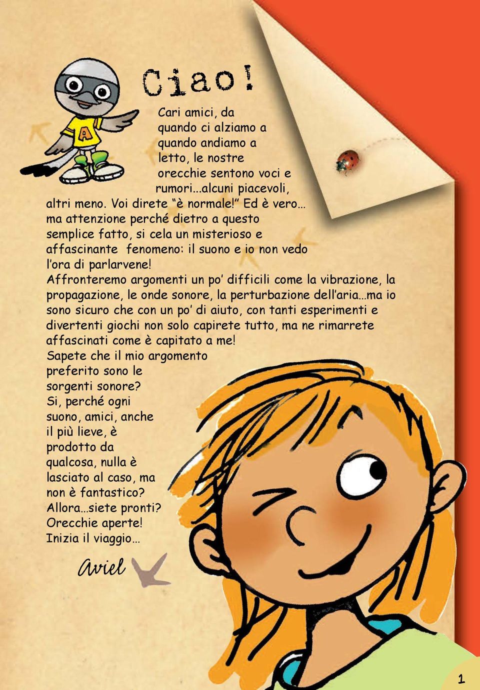 Affronteremo argomenti un po difficili come la vibrazione, la propagazione, le onde sonore, la perturbazione dell aria ma io sono sicuro che con un po di aiuto, con tanti esperimenti e divertenti