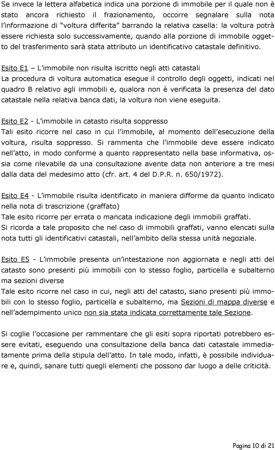 Esito E1 L immobile non risulta iscritto negli atti catastali La procedura di voltura automatica esegue il controllo degli oggetti, indicati nel quadro B relativo agli immobili e, qualora non è