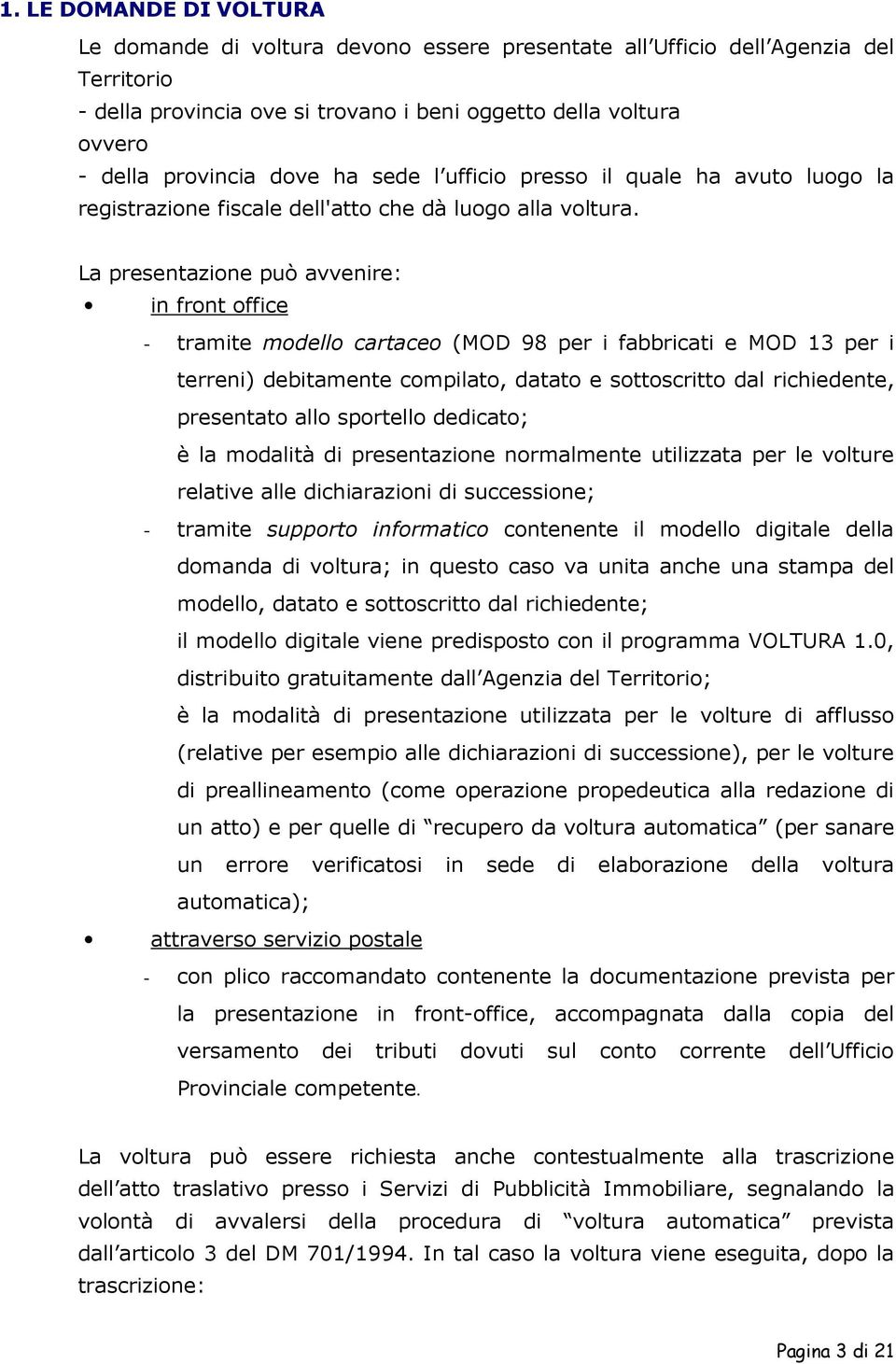 La presentazione può avvenire: in front office - tramite modello cartaceo (MOD 98 per i fabbricati e MOD 13 per i terreni) debitamente compilato, datato e sottoscritto dal richiedente, presentato