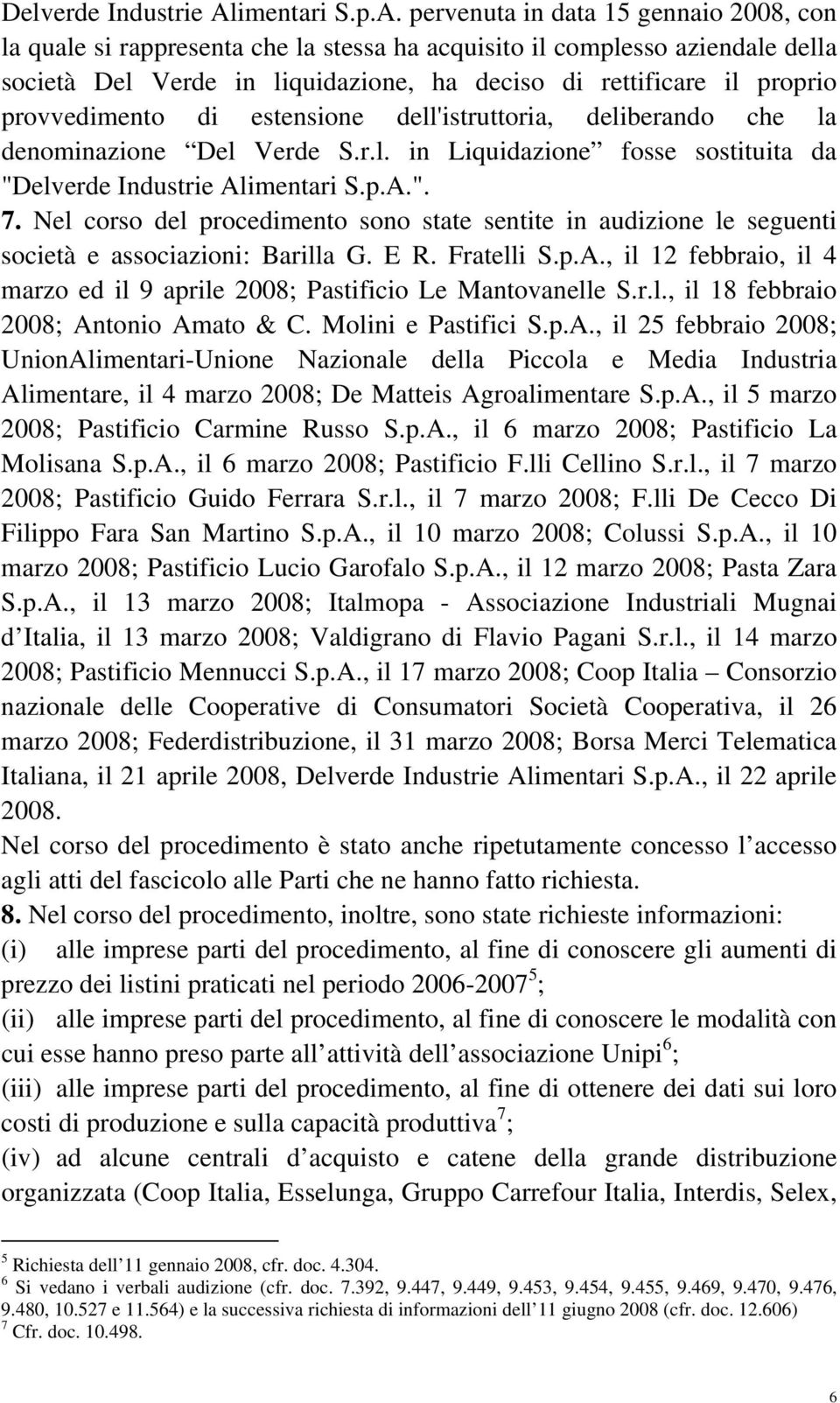 pervenuta in data 15 gennaio 2008, con la quale si rappresenta che la stessa ha acquisito il complesso aziendale della società Del Verde in liquidazione, ha deciso di rettificare il proprio