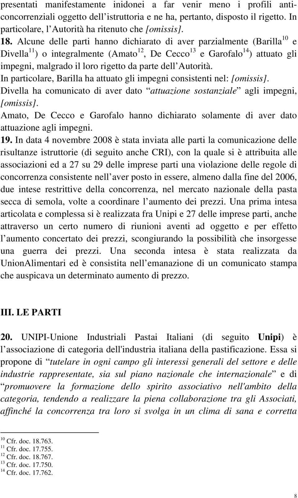 dell Autorità. In particolare, Barilla ha attuato gli impegni consistenti nel: [omissis]. Divella ha comunicato di aver dato attuazione sostanziale agli impegni, [omissis].