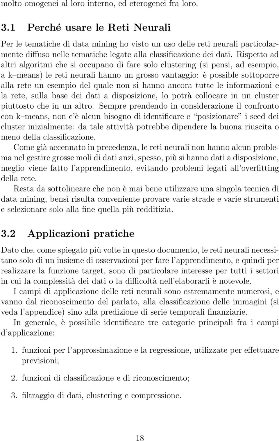 Rispetto ad altri algoritmi che si occupano di fare solo clustering (si pensi, ad esempio, a k means) le reti neurali hanno un grosso vantaggio: è possible sottoporre alla rete un esempio del quale