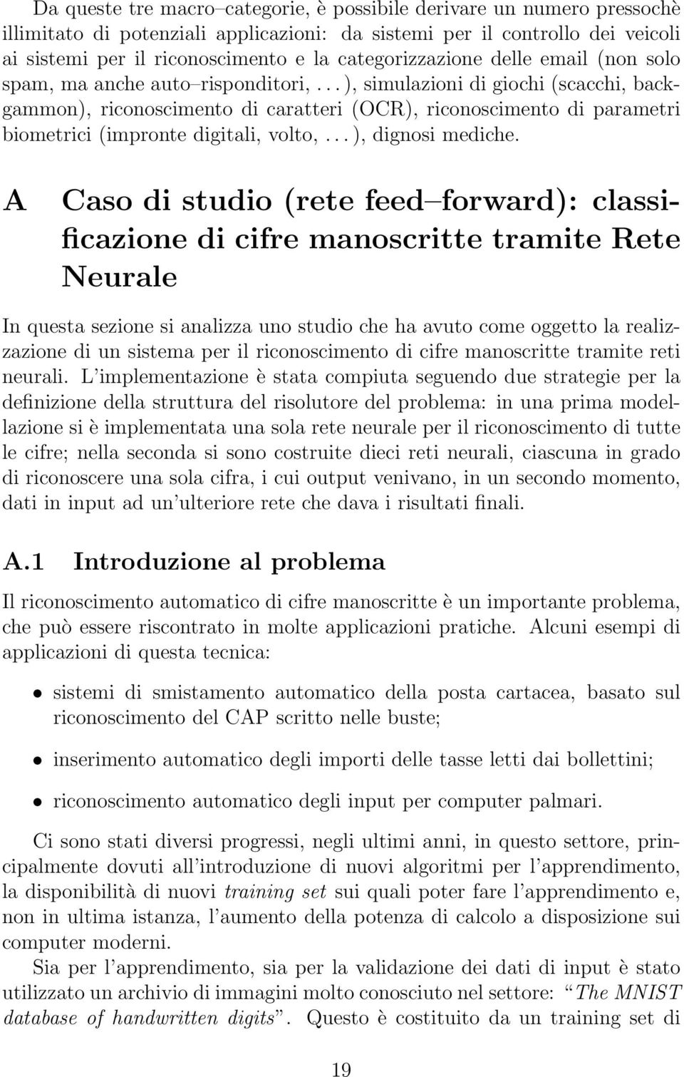 .. ), simulazioni di giochi (scacchi, backgammon), riconoscimento di caratteri (OCR), riconoscimento di parametri biometrici (impronte digitali, volto,... ), dignosi mediche.