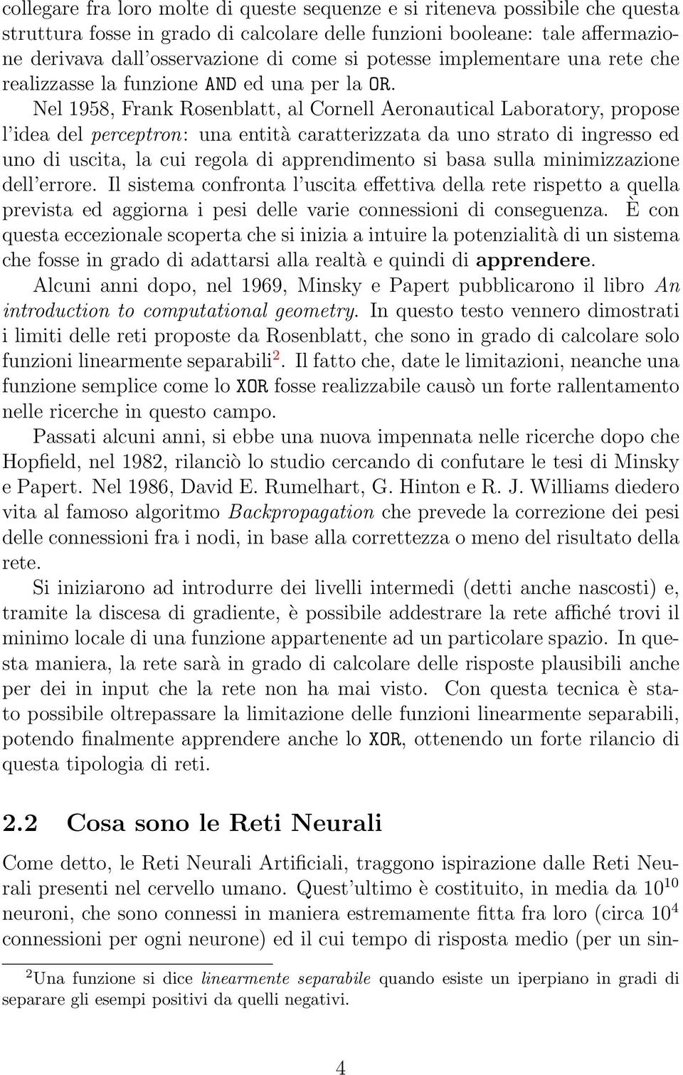 Nel 1958, Frank Rosenblatt, al Cornell Aeronautical Laboratory, propose l idea del perceptron: una entità caratterizzata da uno strato di ingresso ed uno di uscita, la cui regola di apprendimento si