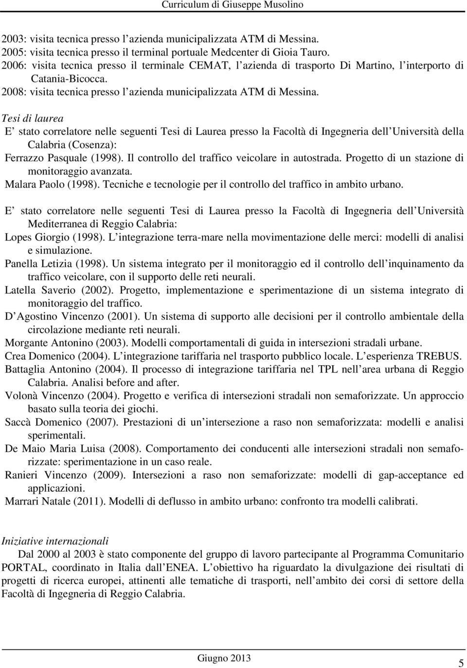 Tesi di laurea E stato correlatore nelle seguenti Tesi di Laurea presso la Facoltà di Ingegneria dell Università della Calabria (Cosenza): Ferrazzo Pasquale (1998).
