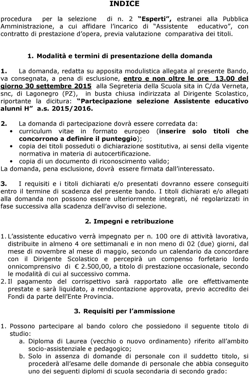 Modalità e termini di presentazione della domanda 1. La domanda, redatta su apposita modulistica allegata al presente Bando, va consegnata, a pena di esclusione, entro e non oltre le ore 13.