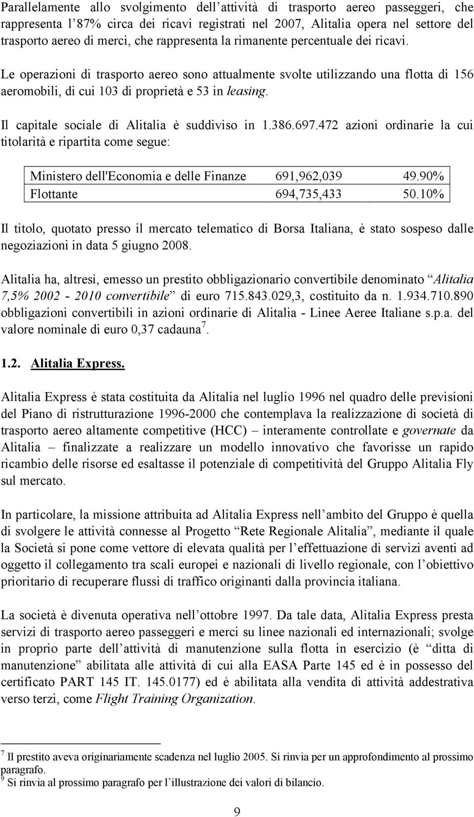 Il capitale sociale di Alitalia è suddiviso in 1.386.697.472 azioni ordinarie la cui titolarità e ripartita come segue: Ministero dell'economia e delle Finanze 691,962,039 49.