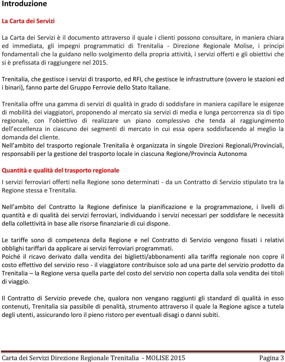 Trenitalia, che gestisce i servizi di trasporto, ed RFI, che gestisce le infrastrutture (ovvero le stazioni ed i binari), fanno parte del Gruppo Ferrovie dello Stato Italiane.