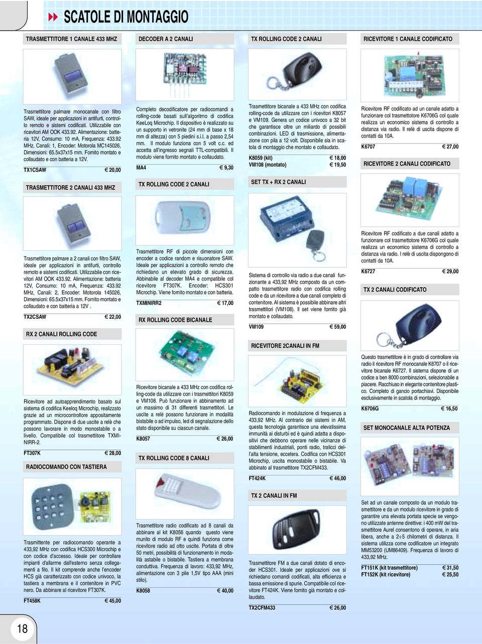 92 MHz, Canali: 1, Encoder: Motorola MC145026, Dimensioni: 65.5x37x15 mm. Fornito montato e collaudato e con batteria a V.