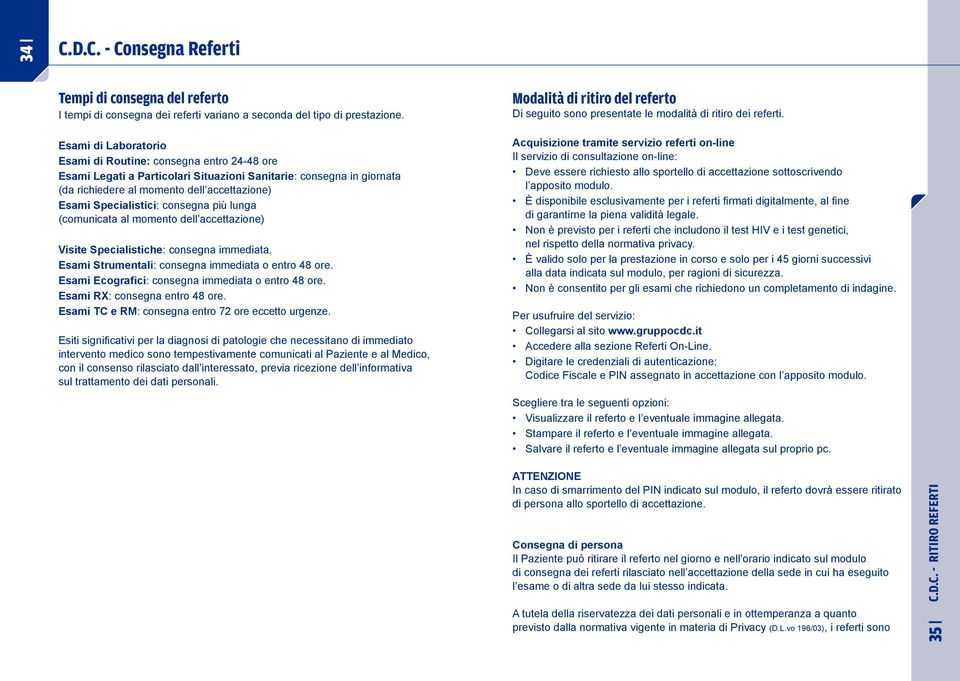 consegna più lunga (comunicata al momento dell accettazione) Visite Specialistiche: consegna immediata. Esami Strumentali: consegna immediata o entro 48 ore.