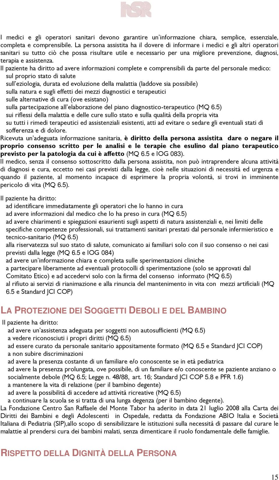 Il paziente ha diritto ad avere informazioni complete e comprensibili da parte del personale medico: sul proprio stato di salute sull eziologia, durata ed evoluzione della malattia (laddove sia