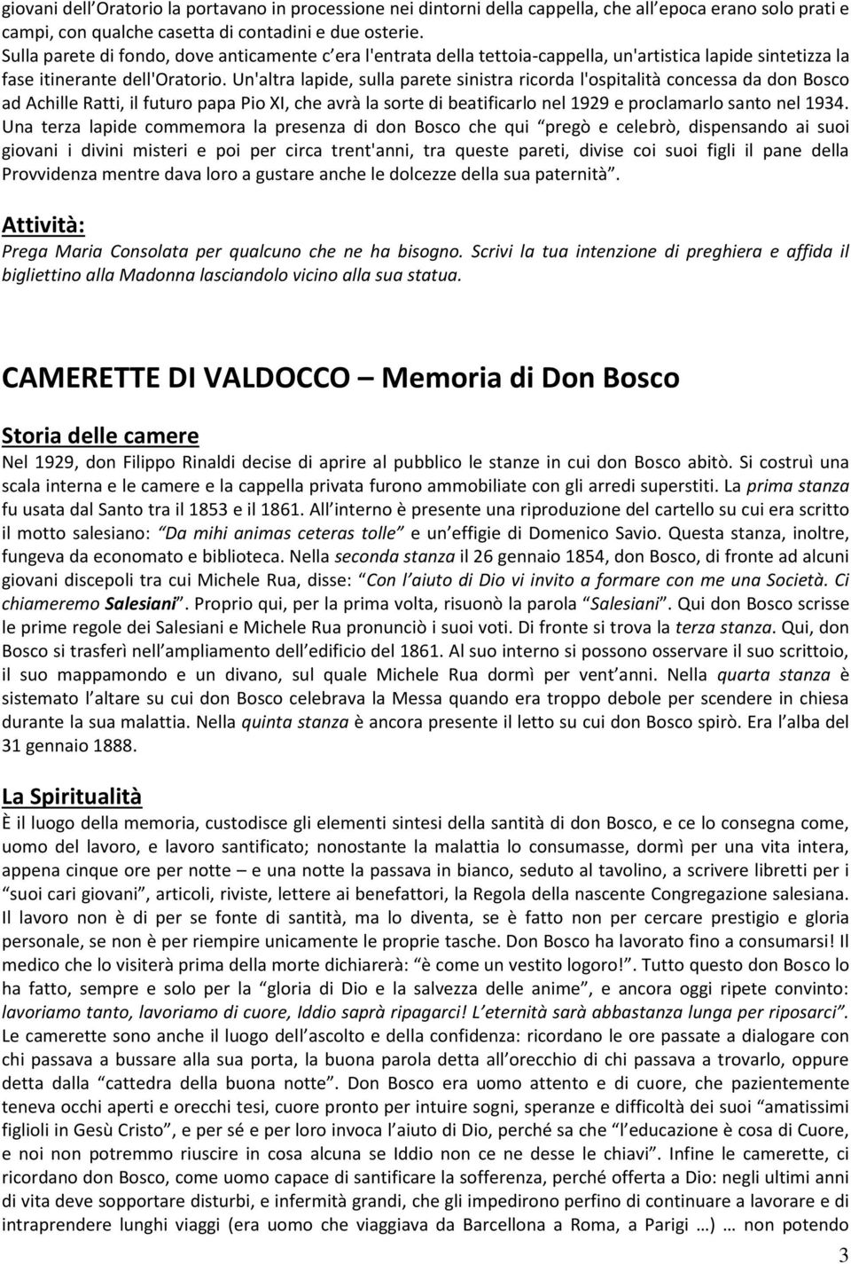 Un'altra lapide, sulla parete sinistra ricorda l'ospitalità concessa da don Bosco ad Achille Ratti, il futuro papa Pio XI, che avrà la sorte di beatificarlo nel 1929 e proclamarlo santo nel 1934.