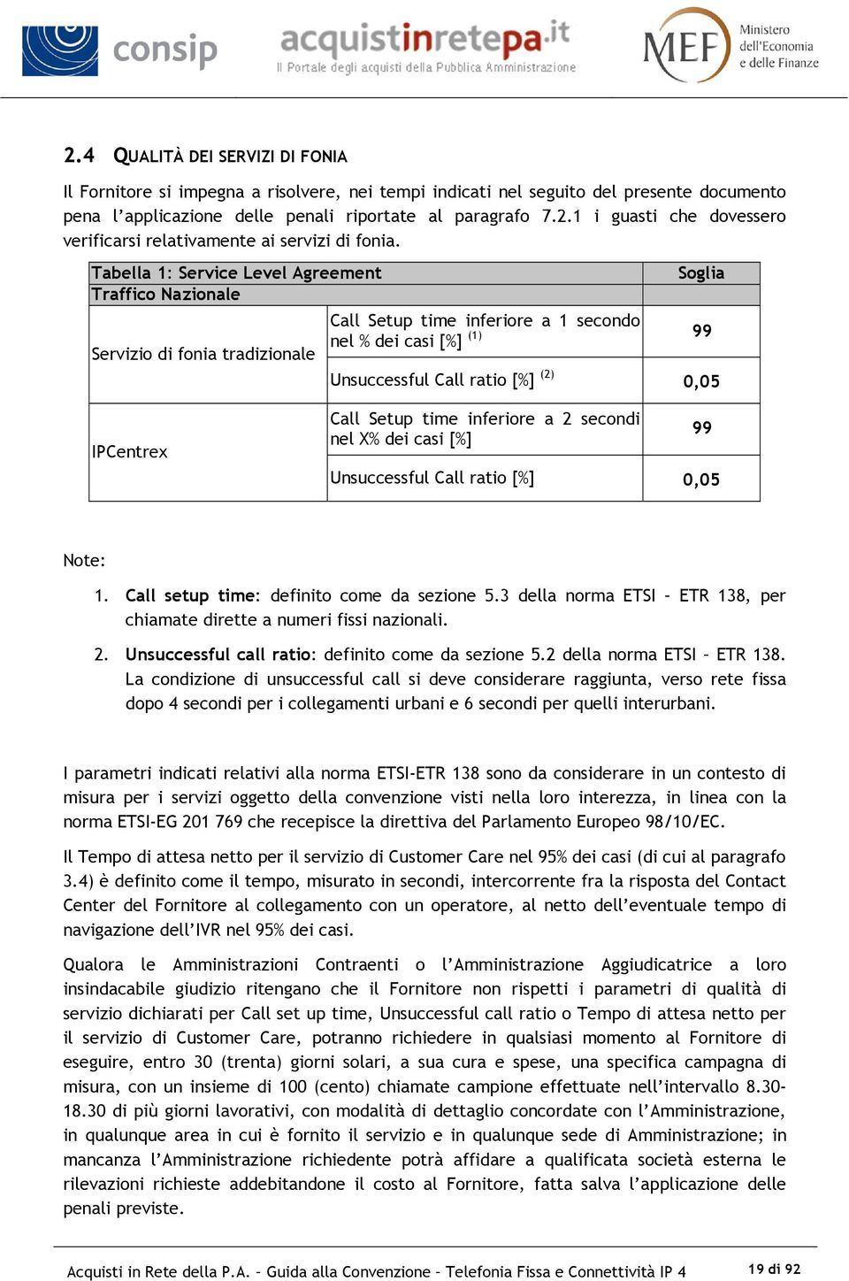 IPCentrex Call Setup time inferiore a 2 secondi nel X% dei casi [%] 99 Unsuccessful Call ratio [%] 0,05 Note: 1. Call setup time: definito come da sezione 5.