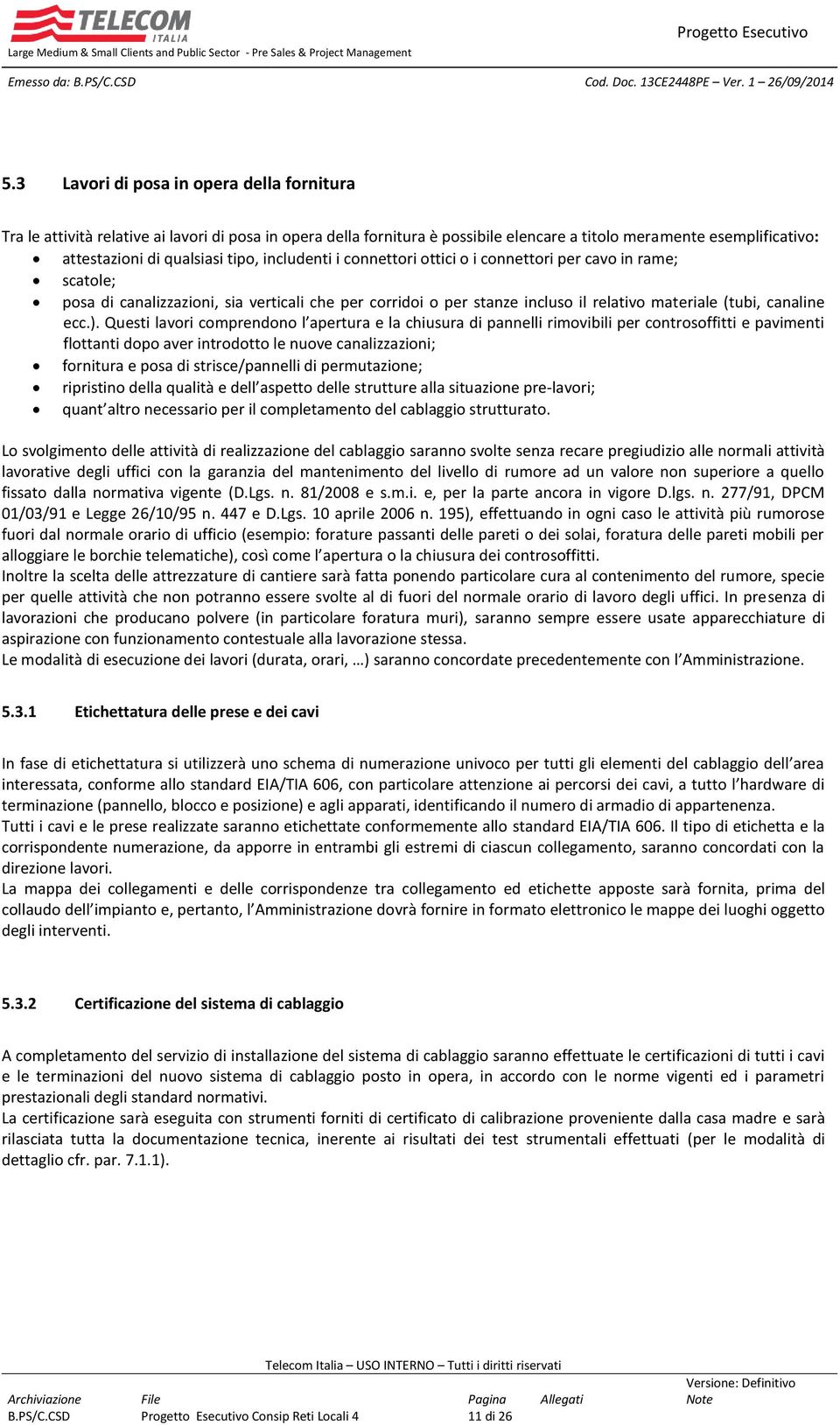 Questi lavori comprendono l apertura e la chiusura di pannelli rimovibili per controsoffitti e pavimenti flottanti dopo aver introdotto le nuove canalizzazioni; fornitura e posa di strisce/pannelli