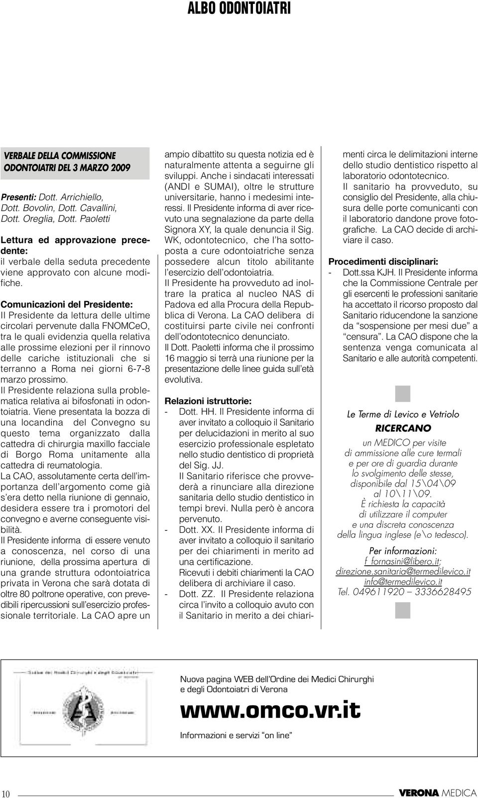 Comunicazioni del Presidente: Il Presidente da lettura delle ultime circolari pervenute dalla FNOMCeO, tra le quali evidenzia quella relativa alle prossime elezioni per il rinnovo delle cariche