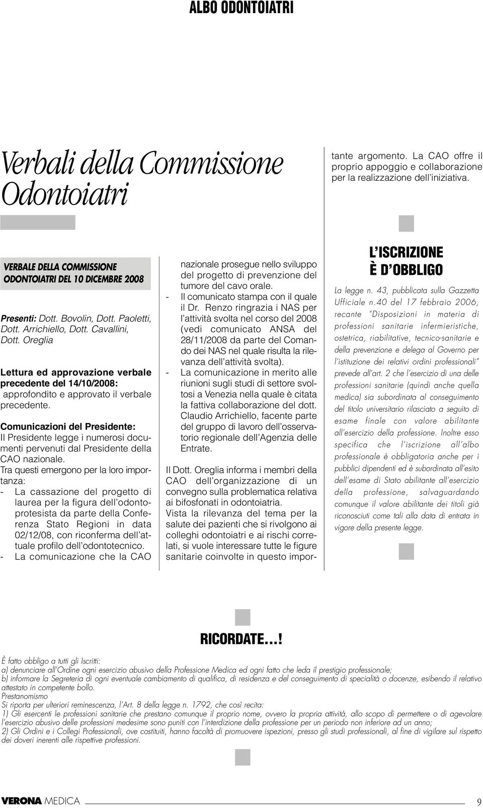 argomento. La CAO offre il proprio appoggio e collaborazione per la realizzazione dell iniziativa. VERBALE DELLA COMMISSIONE ODONTOIATRI DEL 10 DICEMBRE 2008 Presenti: Dott. Bovolin, Dott.