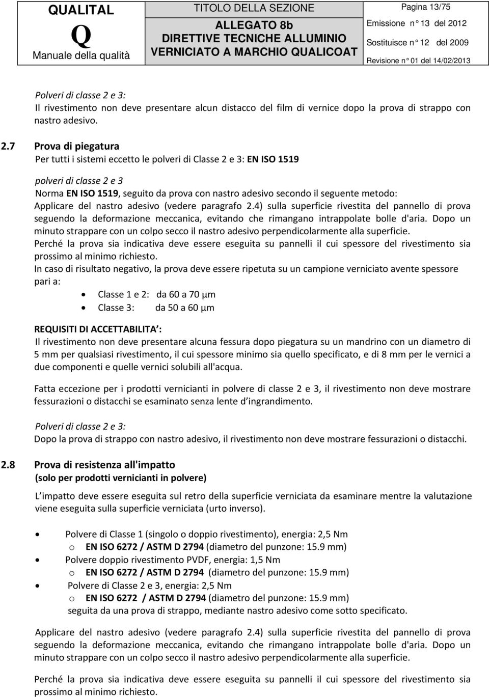 7 Prova di piegatura Per tutti i sistemi eccetto le polveri di Classe 2 e 3: EN ISO 1519 polveri di classe 2 e 3 Norma EN ISO 1519, seguito da prova con nastro adesivo secondo il seguente metodo: