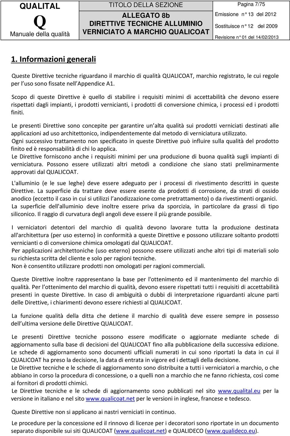 Scopo di queste Direttive è quello di stabilire i requisiti minimi di accettabilità che devono essere rispettati dagli impianti, i prodotti vernicianti, i prodotti di conversione chimica, i processi