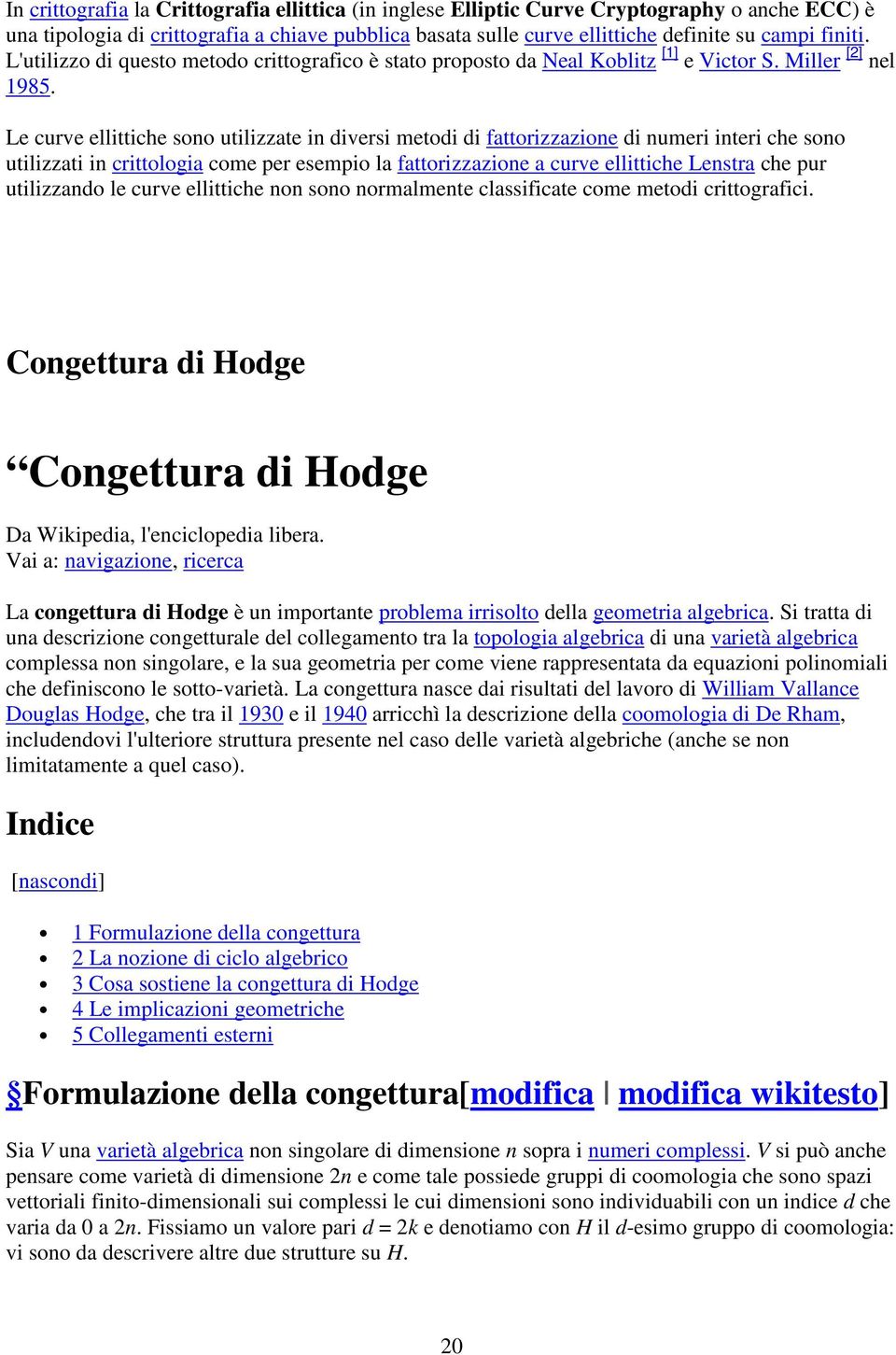 Le curve ellittiche sono utilizzate in diversi metodi di fattorizzazione di numeri interi che sono utilizzati in crittologia come per esempio la fattorizzazione a curve ellittiche Lenstra che pur