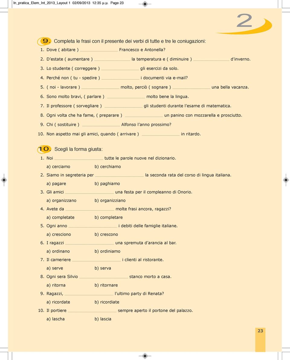 ( noi lavorare ) molto, perciò ( sognare ) una bella vacanza. Sono molto bravi, ( parlare ) molto bene la lingua. Il professore ( sorvegliare ) gli studenti durante l esame di matematica.