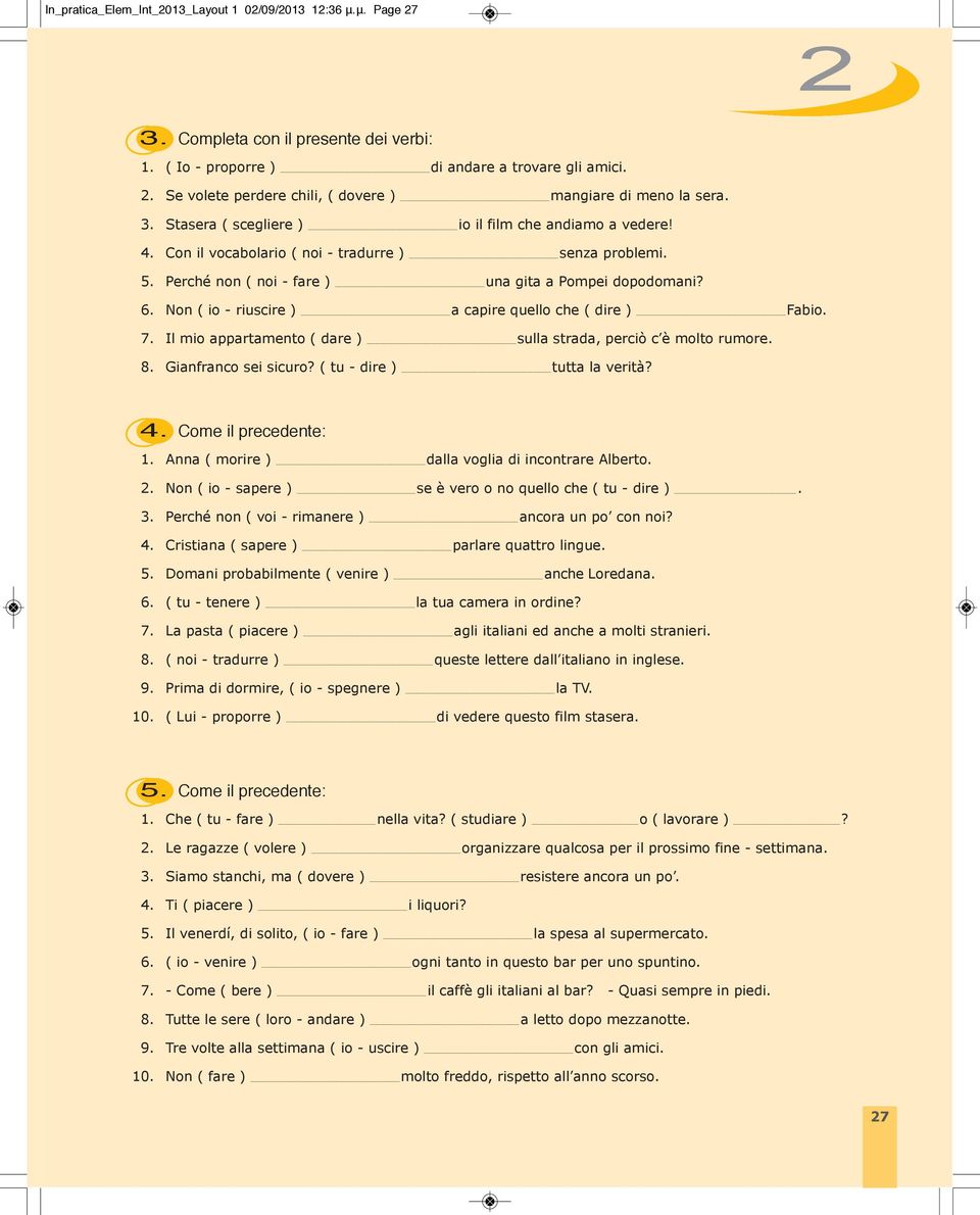 Perché non ( noi fare ) una gita a Pompei dopodomani? Non ( io riuscire ) a capire quello che ( dire ) Fabio. Il mio appartamento ( dare ) sulla strada, perciò c è molto rumore. Gianfranco sei sicuro?