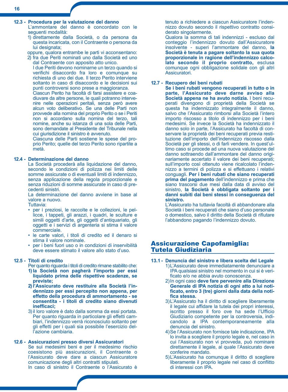 da lui designata; oppure, qualora entrambe le parti vi acconsentano: 2) fra due Periti nominati uno dalla Società ed uno dal Contraente con apposito atto unico.