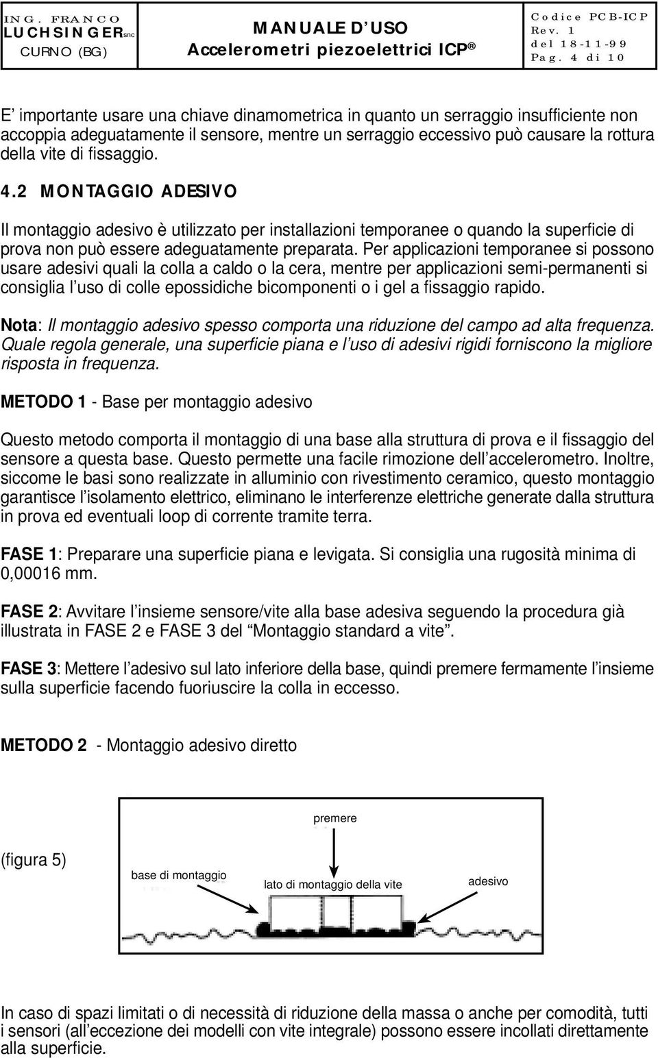 Per applicazioni temporanee si possono usare adesivi quali la colla a caldo o la cera, mentre per applicazioni semi-permanenti si consiglia l uso di colle epossidiche bicomponenti o i gel a fissaggio