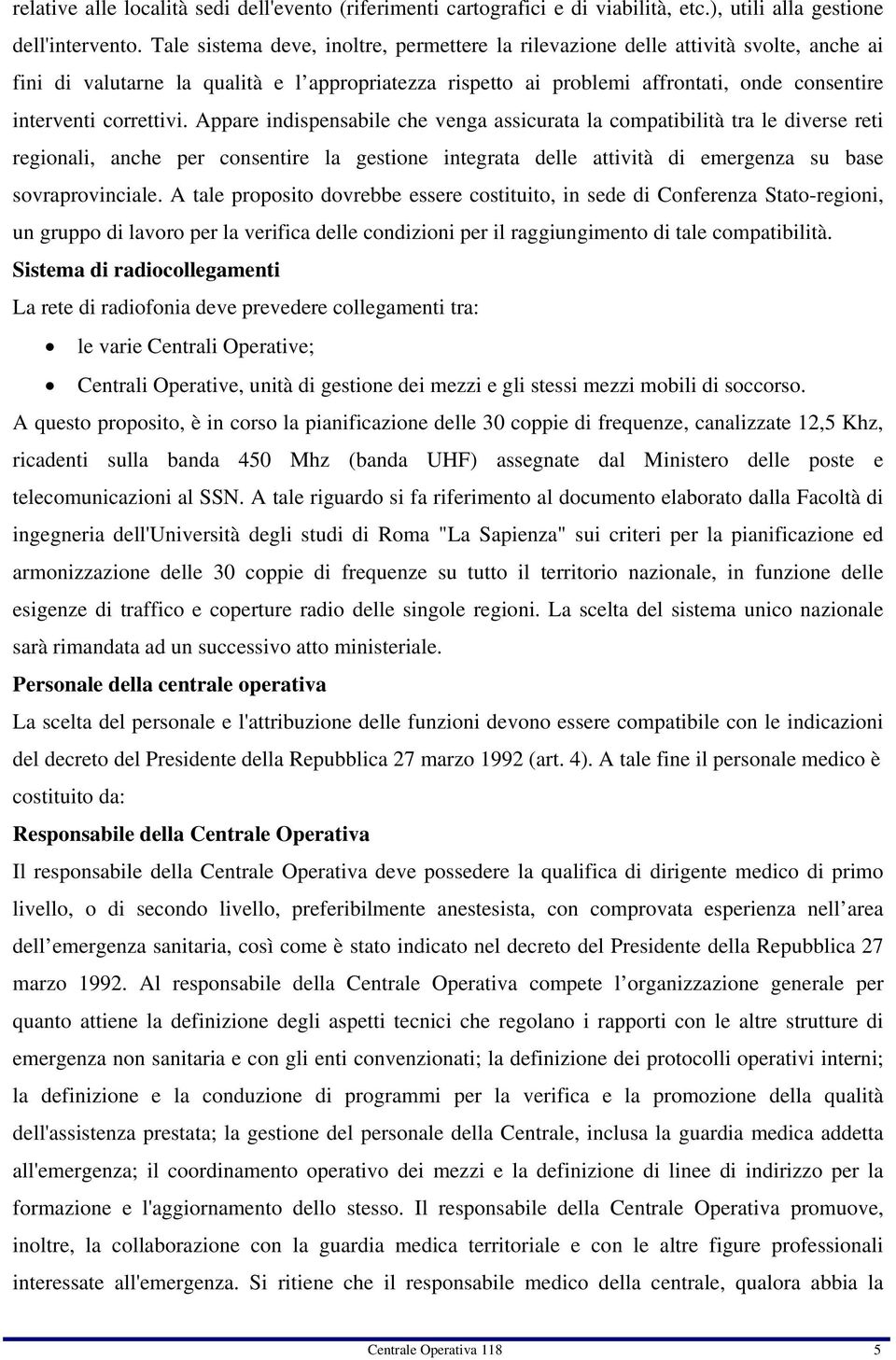 correttivi. Appare indispensabile che venga assicurata la compatibilità tra le diverse reti regionali, anche per consentire la gestione integrata delle attività di emergenza su base sovraprovinciale.