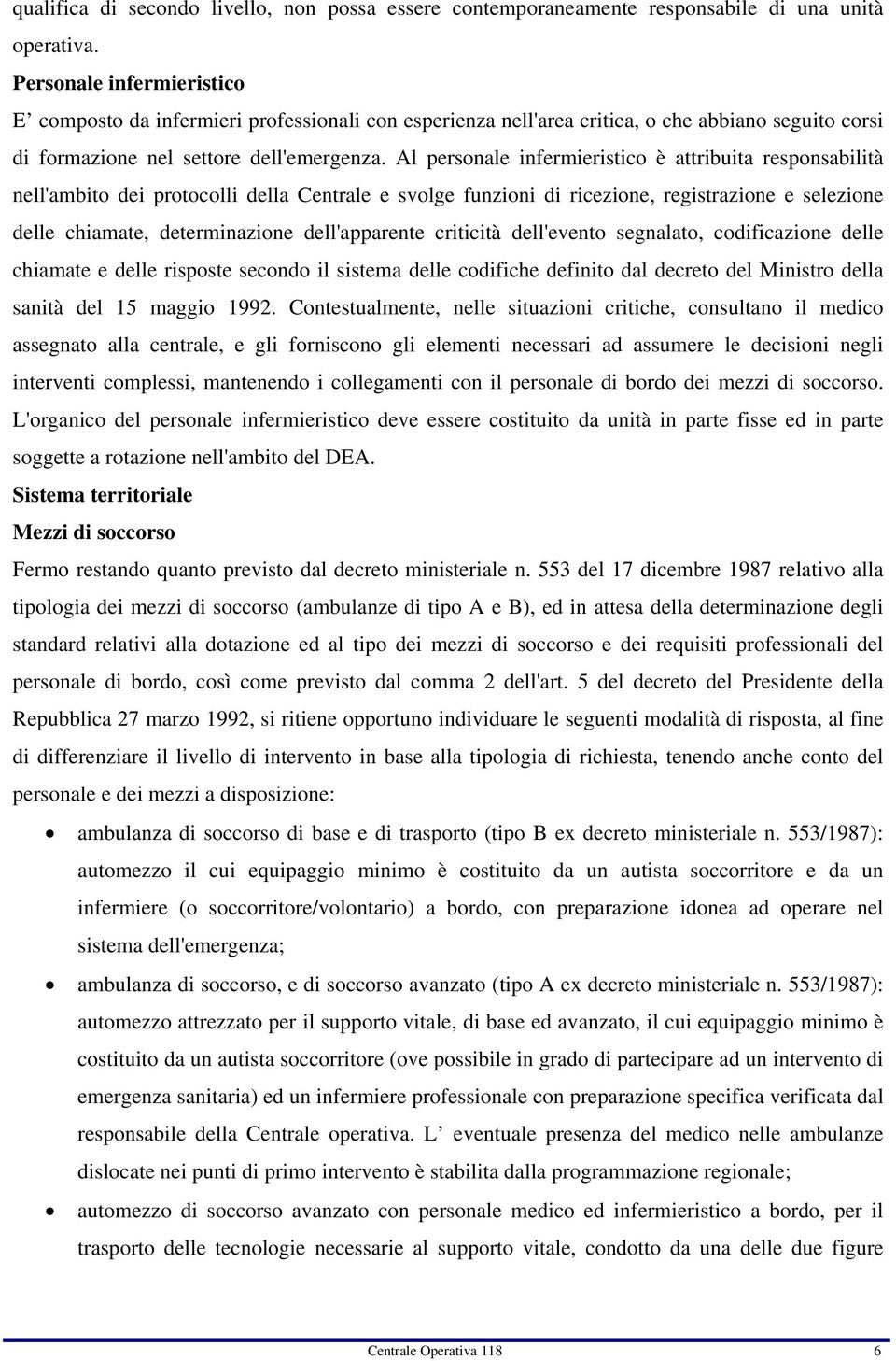 Al personale infermieristico è attribuita responsabilità nell'ambito dei protocolli della Centrale e svolge funzioni di ricezione, registrazione e selezione delle chiamate, determinazione