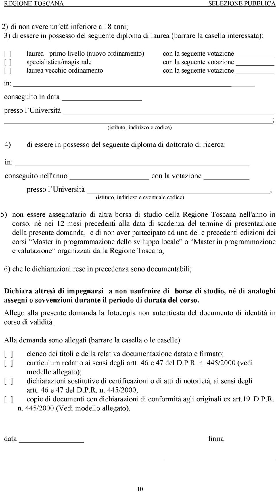 4) di essere in possesso del seguente diploma di dottorato di ricerca: in: conseguito nell'anno con la votazione presso l Università ; (istituto, indirizzo e eventuale codice) 5) non essere