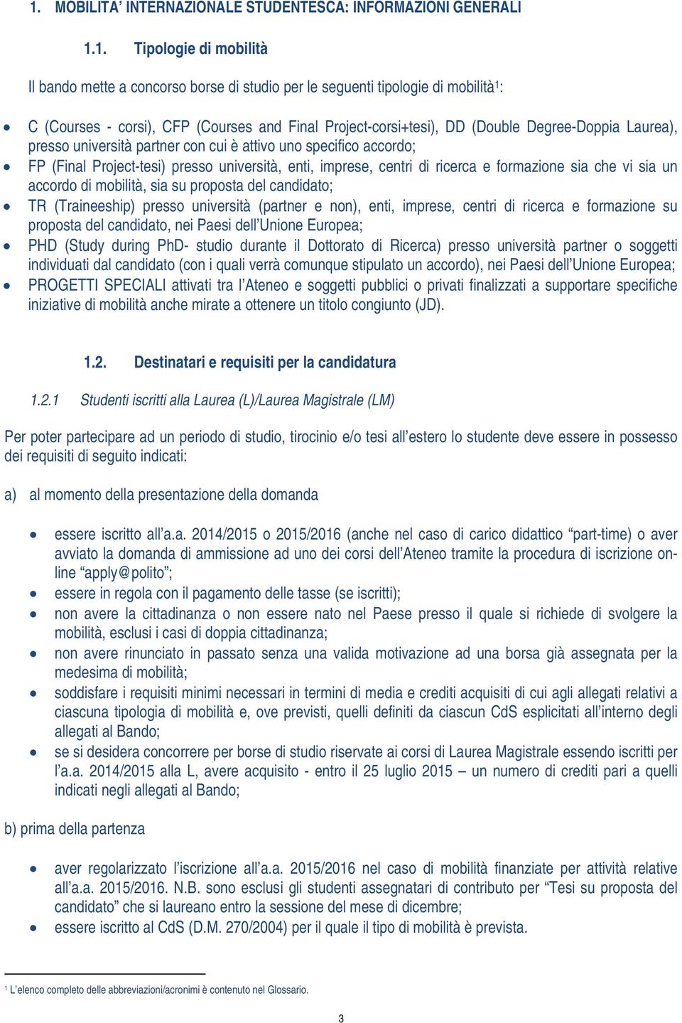 centri di ricerca e formazione sia che vi sia un accordo di mobilità, sia su proposta del candidato; TR (Traineeship) presso università (partner e non), enti, imprese, centri di ricerca e formazione