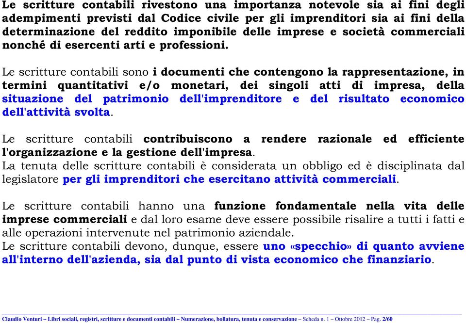 Le scritture contabili sono i documenti che contengono la rappresentazione, in termini quantitativi e/o monetari, dei singoli atti di impresa, della situazione del patrimonio dell'imprenditore e del