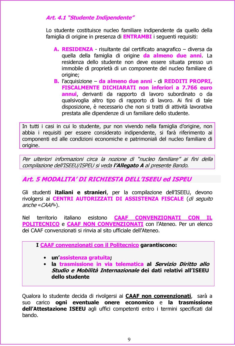 La residenza dello studente non deve essere situata presso un immobile di proprietà di un componente del nucleo familiare di origine; B.