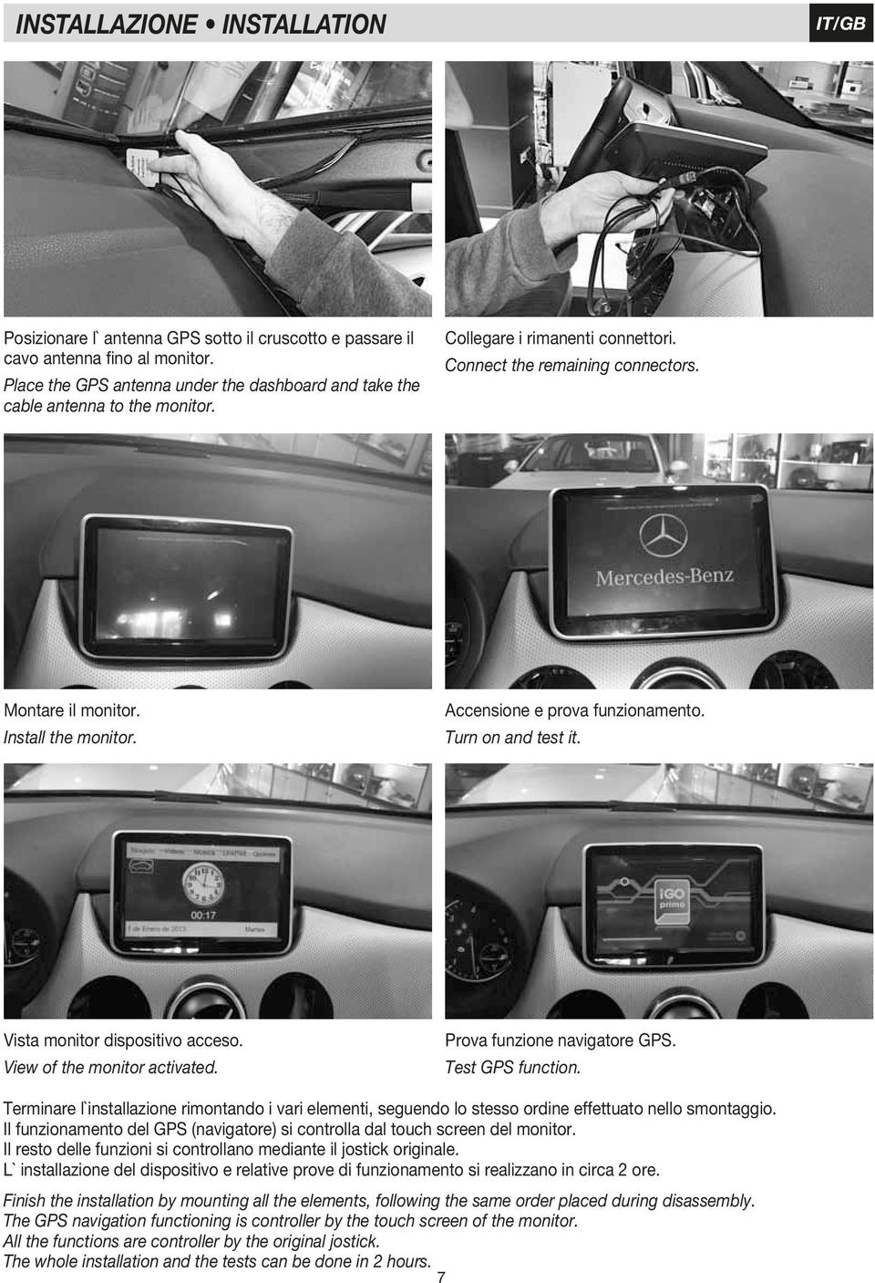 View of the monitor activated. Prova funzione navigatore GPS. Test GPS function. Terminare l`installazione rimontando i vari elementi, seguendo lo stesso ordine effettuato nello smontaggio.