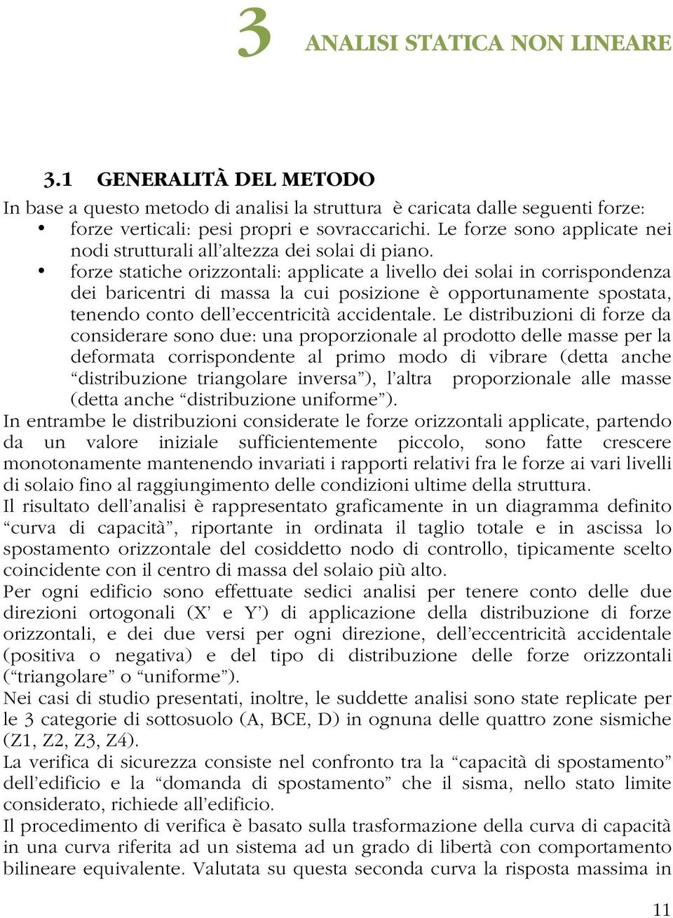 forze statiche orizzontali: applicate a livello dei solai in corrispondenza dei baricentri di massa la cui posizione è opportunamente spostata, tenendo conto dell eccentricità accidentale.