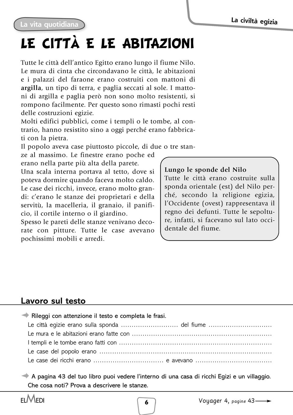 I mattoni di argilla e paglia però non sono molto resistenti, si rompono facilmente. Per questo sono rimasti pochi resti delle costruzioni egizie.