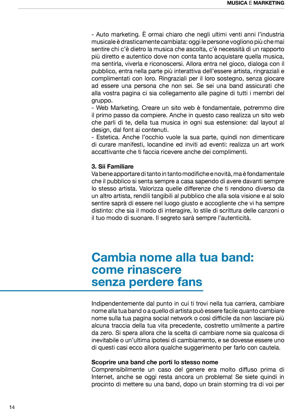 rapporto più diretto e autentico dove non conta tanto acquistare quella musica, ma sentirla, viverla e riconoscersi.