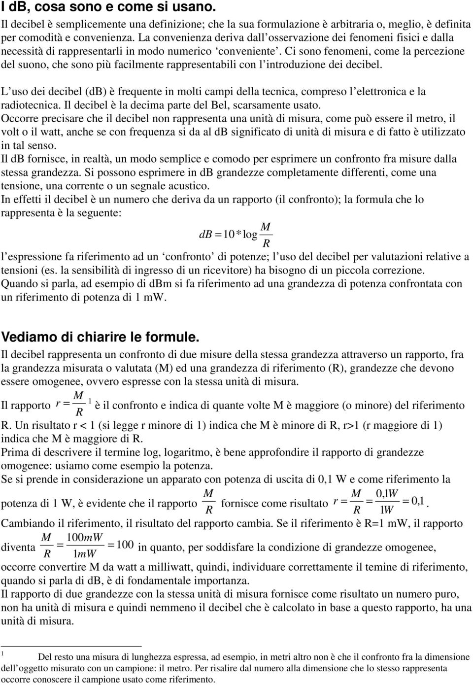 Ci sono fenomeni, come la percezione del suono, che sono più facilmente rappresentabili con l introduzione dei decibel.