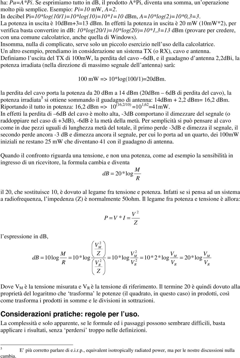 In effetti la potenza in uscita è 0 mw (10mW*), per verifica basta convertire in db: 10*log(0/1)=10*log(0)=10*1,3=13 dbm (provare per credere, con una comune calcolatrice, anche quella di Windows).